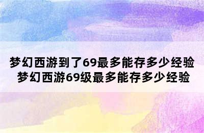 梦幻西游到了69最多能存多少经验 梦幻西游69级最多能存多少经验